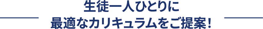 生徒一人ひとりに合わせたカリキュラムをご提案